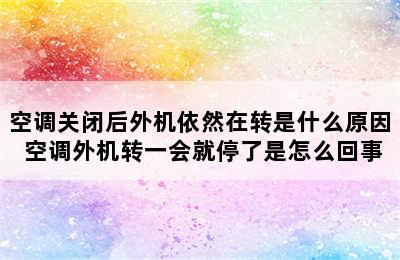 空调关闭后外机依然在转是什么原因 空调外机转一会就停了是怎么回事